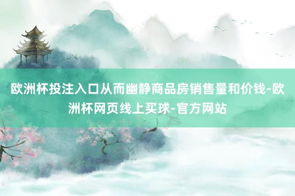 欧洲杯投注入口从而幽静商品房销售量和价钱-欧洲杯网页线上买球-官方网站