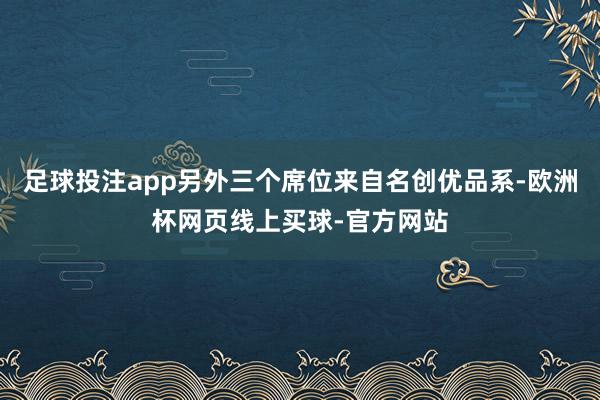 足球投注app另外三个席位来自名创优品系-欧洲杯网页线上买球