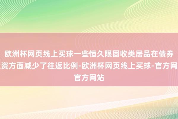 欧洲杯网页线上买球一些恒久限固收类居品在债券投资方面减少了往