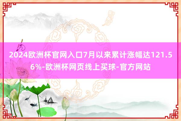 2024欧洲杯官网入口7月以来累计涨幅达121.56%-欧洲杯网页线上买球-官方网站