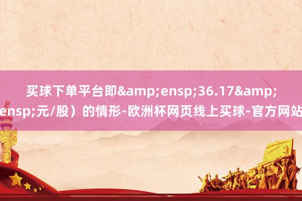 买球下单平台即&ensp;36.17&ens