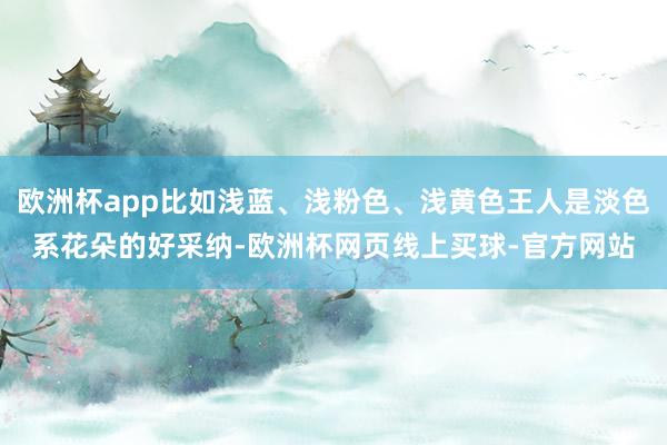 欧洲杯app比如浅蓝、浅粉色、浅黄色王人是淡色系花朵的好采纳-欧洲杯网页线上买球-官方网站