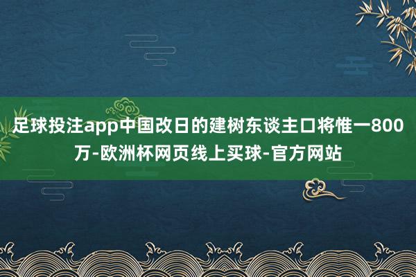 足球投注app中国改日的建树东谈主口将惟一800万-欧洲杯网