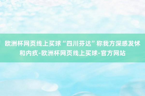 欧洲杯网页线上买球“四川芬达”称我方深感发怵和内疚-欧洲杯网