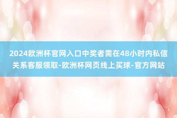 2024欧洲杯官网入口中奖者需在48小时内私信关系客服领取-