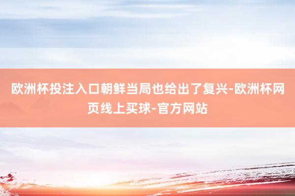 欧洲杯投注入口朝鲜当局也给出了复兴-欧洲杯网页线上买球-官方