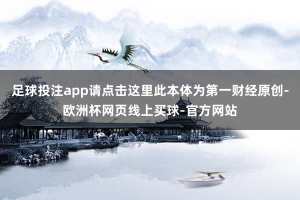 足球投注app请点击这里此本体为第一财经原创-欧洲杯网页线上