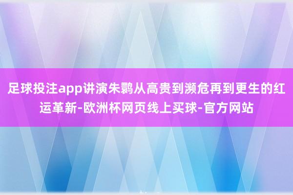 足球投注app讲演朱鹮从高贵到濒危再到更生的红运革新-欧洲杯