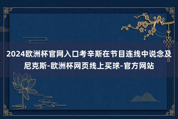 2024欧洲杯官网入口考辛斯在节目连线中说念及尼克斯-欧洲杯网页线上买球-官方网站