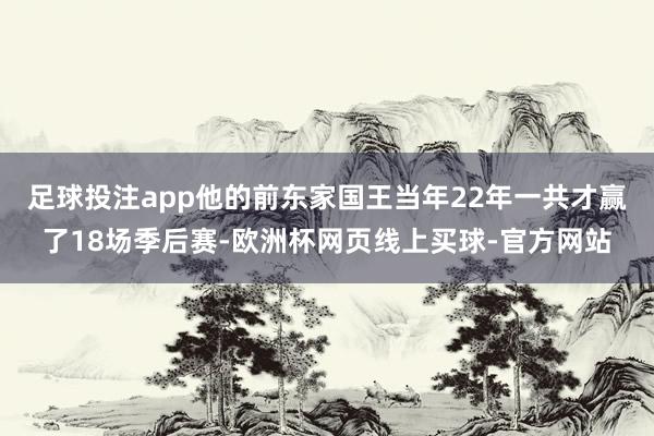 足球投注app他的前东家国王当年22年一共才赢了18场季后赛-欧洲杯网页线上买球-官方网站