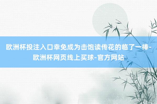 欧洲杯投注入口幸免成为击饱读传花的临了一棒-欧洲杯网页线上买球-官方网站