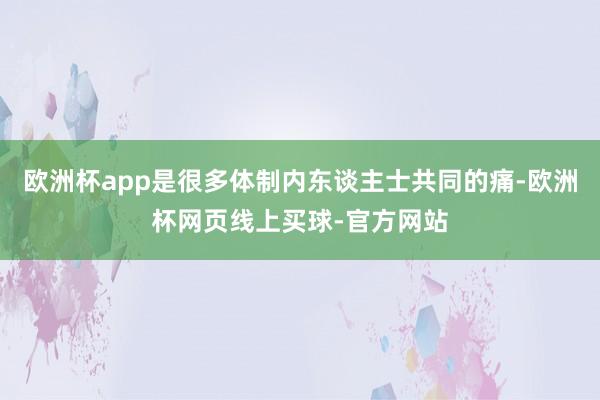 欧洲杯app是很多体制内东谈主士共同的痛-欧洲杯网页线上买球-官方网站