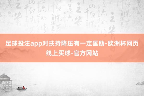 足球投注app对扶持降压有一定匡助-欧洲杯网页线上买球-官方网站