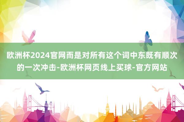 欧洲杯2024官网而是对所有这个词中东既有顺次的一次冲击-欧