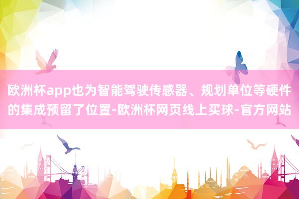 欧洲杯app也为智能驾驶传感器、规划单位等硬件的集成预留了位
