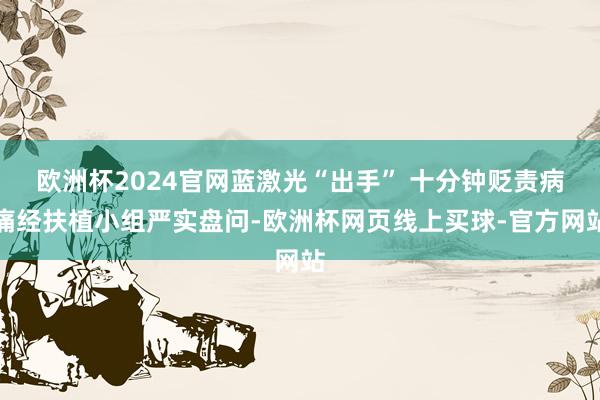 欧洲杯2024官网蓝激光“出手” 十分钟贬责病痛经扶植小组严