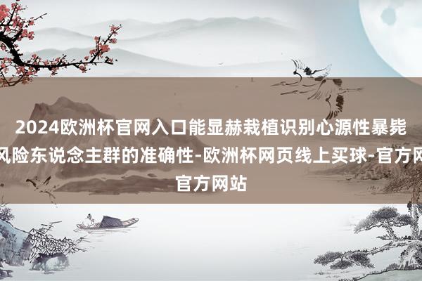 2024欧洲杯官网入口能显赫栽植识别心源性暴毙高风险东说念主群的准确性-欧洲杯网页线上买球-官方网站