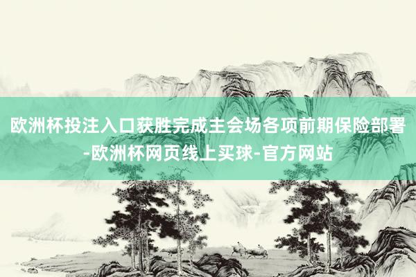 欧洲杯投注入口获胜完成主会场各项前期保险部署-欧洲杯网页线上买球-官方网站