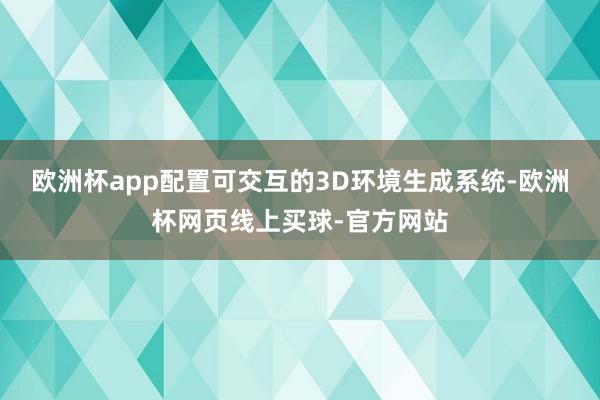 欧洲杯app配置可交互的3D环境生成系统-欧洲杯网页线上买球