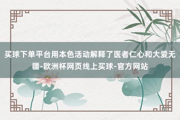 买球下单平台用本色活动解释了医者仁心和大爱无疆-欧洲杯网页线