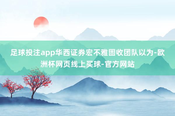 足球投注app　　华西证券宏不雅固收团队以为-欧洲杯网页线上