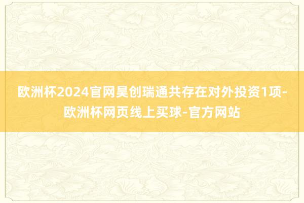 欧洲杯2024官网昊创瑞通共存在对外投资1项-欧洲杯网页线上