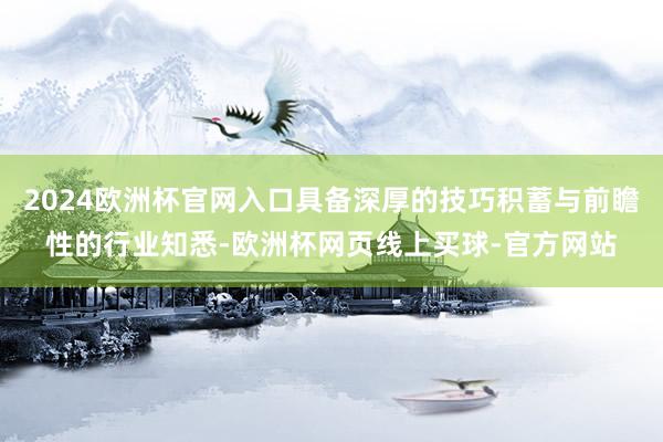 2024欧洲杯官网入口具备深厚的技巧积蓄与前瞻性的行业知悉-