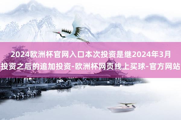 2024欧洲杯官网入口本次投资是继2024年3月投资之后的追