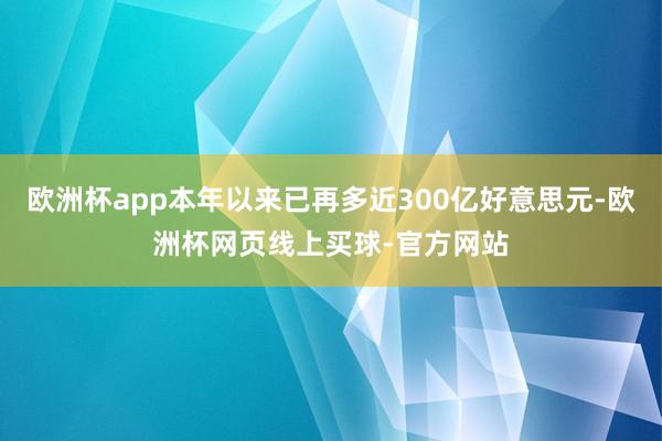 欧洲杯app本年以来已再多近300亿好意思元-欧洲杯网页线上买球-官方网站