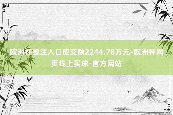 欧洲杯投注入口成交额2244.78万元-欧洲杯网页线上买球-