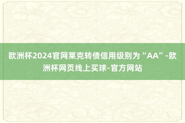 欧洲杯2024官网莱克转债信用级别为“AA”-欧洲杯网页线上