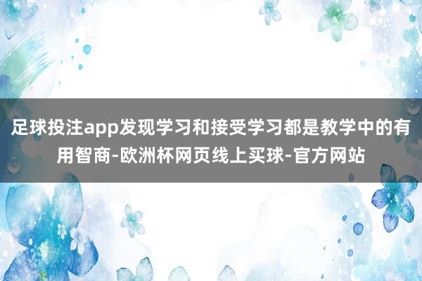 足球投注app发现学习和接受学习都是教学中的有用智商-欧洲杯