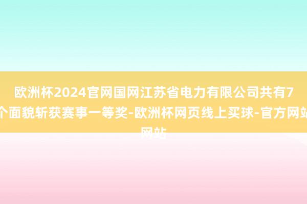 欧洲杯2024官网国网江苏省电力有限公司共有7个面貌斩获赛事一等奖-欧洲杯网页线上买球-官方网站 欧洲杯2024官网国网江苏省电力有限公司共有7个面貌斩获赛事